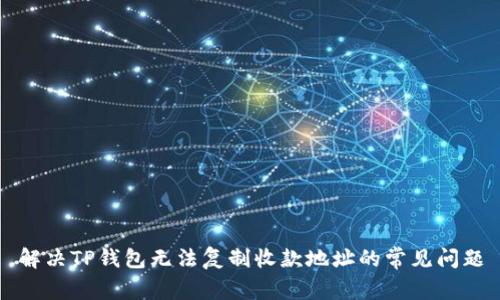 解决TP钱包无法复制收款地址的常见问题