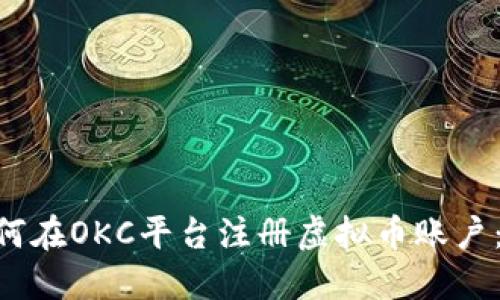 ziaoti如何在OKC平台注册虚拟币账户：详尽指南