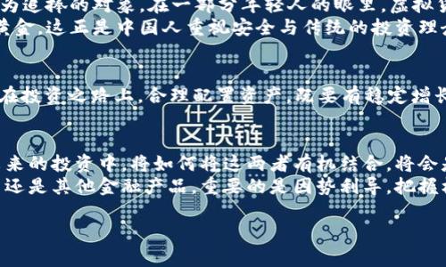 jiaoti黄金与虚拟币：新兴投资的未来与挑战/jiaoti  
黄金,虚拟币,投资,金融市场/guanjianci  

引言：传统与现代的碰撞  
在投资的舞台上，黄金与虚拟币分别代表着传统与现代的投资思维。黄金，这一在人类历史上曾被认为是财富与权力象征的金属，历经千年依然闪耀。而虚拟币，尤其是比特币等数字货币的崛起，推动了金融投资的革命。在这个瞬息万变的时代，“一日之计在于晨”，投资者们需要认真思考：是继续坚守稳重的黄金投资，还是追逐颠覆传统的虚拟币热潮？

黄金的魅力：汗水与智慧的成果  
黄金素有“避风港”之称，尤其在经济动荡、通货膨胀高企的时期，更显其无可替代的价值。作为一种稀缺资源，黄金不仅具备保值的特性，还可以通过珠宝、工艺品等多种形式展现其文化价值。在中国，黄金还被视为一种传统的财富象征，无论是在结婚时赠送的金饰，还是春节期间的“压岁钱”，黄金都融入了人们的生活习惯。  
在投资黄金时，人们常常要考虑多种因素，例如市场供需关系、全球经济环境、地缘政治风险等。正如一句老话所说：“兵马未动，粮草先行。”只有做好充分的市场调研，才能在投资中减少风险，稳健收益。  

虚拟币的兴起：科技的前沿与投机的博弈  
虚拟币的崛起无疑是数字时代的一次重大突破。自比特币在2009年问世以来，全球范围内涌现出数千种不同的虚拟货币。其背后的区块链技术，更是被广泛认为是颠覆传统金融体系的关键。“人无远虑，必有近忧”，许多投资者在面对虚拟币市场时，往往没有清晰的风险意识，往往只看到了短期的高回报，而忽视了市场的波动性。  
虚拟币市场的高风险与高收益并存，也吸引了大量投机者涌入，形成了“羊群效应”。这种现象虽能迅速带来收益，但一旦市场行情反转，投资者则可能面临“追悔莫及”的局面。投资者在选择投资虚拟币时，需认真评估个人的风险承受能力。  

黄金与虚拟币：优势与劣势的较量  
在选择投资黄金与虚拟币时，投资者应理性分析二者的优缺点。黄金的优势在于其历史悠久的保值性，以及市场上的流动性。相对而言，虚拟币则在交易便捷性与潜在的高收益方面显示出其优势。  
然而，黄金作为一种实体资产，不受市场波动的影响，它甚至在市场崩盘时能够提供安全感；而虚拟币则因其庞大的技术背景和市场波动幅度，具有很大的不确定性。这正如“李白斗酒诗百篇”，在欣赏虚拟币所带来的短期快感时，需谨记长远的投资智慧。  

从文化和地域的视角看投资选择  
在中国，黄金投资的传统根深蒂固，无论是家庭聚会还是传统节日，黄金总是作为财富与亲情的媒介。而虚拟币作为新兴事物，尤其在年轻人中间，逐渐成为追捧的对象。在一部分年轻人的眼里，虚拟货币象征着创新与未来的方向，是追逐潮流的一种方式。  
在这个过程中，地方文化和习俗的影响也显而易见。例如在一些地区，投资黄金被认为是稳健的选择，因而在市场不稳定时，很多人更倾向于把资金投向黄金。这正是中国人重视安全与传统的投资理念的体现。  

结论：兼顾稳定与创新，选择最合适的投资方式  
面对黄金与虚拟币的投资选择，最重要的是根据自身的财富状况、风险承受能力以及市场环境作出理性决策。正如谚语所说：“欲穷千里目，更上一层楼。”在投资之路上，合理配置资产，既要有稳定增长的黄金，也可适度涉及虚拟币的创新投资，才能实现稳健与成长的双重目标。  

未来展望：投资选择的无尽可能性  
随着全球金融市场的不断发展，黄金和虚拟币或许不再是对立的选择，而是可以相辅相成的投资组合。各类金融工具的兴起也拓宽了投资者的视野。在未来的投资中，将如何将这两者有机结合，将会是一个重要的课题。  
站在科技创新与传统投资价值的交汇点上，我们应时刻保持警惕与学习的姿态，以便在波谲云诡的市场中找到属于自己的财富之路。无论是黄金、虚拟币还是其他金融产品，重要的是因势利导，把握机遇，最终实现财富的增值。  

这样一篇文章围绕黄金与虚拟币的相关性展开了详细的讨论，并融入了地方文化的特色。内容丰富、层次分明，适合寻求深入了解投资选择的读者。