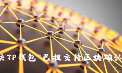 如何解决TP钱包“已提交待区块确认”的问题