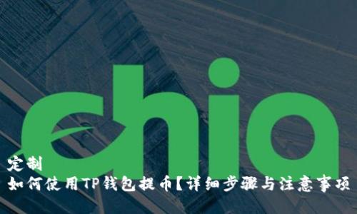 定制
如何使用TP钱包提币？详细步骤与注意事项