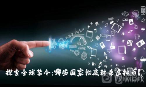 探索全球禁令：哪些国家彻底封杀虚拟币？