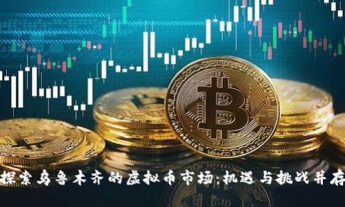 探索乌鲁木齐的虚拟币市场：机遇与挑战并存