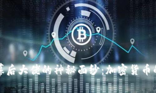 揭开虚拟币幕后大佬的神秘面纱：加密货币的真相与未来