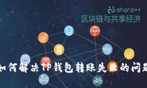 如何解决TP钱包转账失败的问题