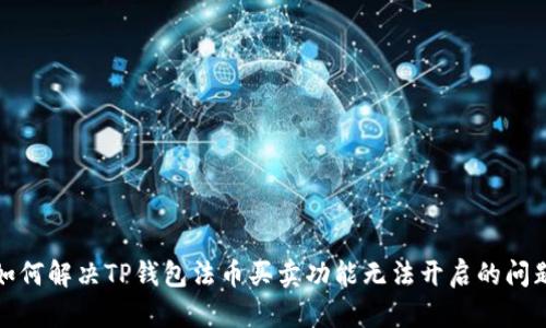 如何解决TP钱包法币买卖功能无法开启的问题