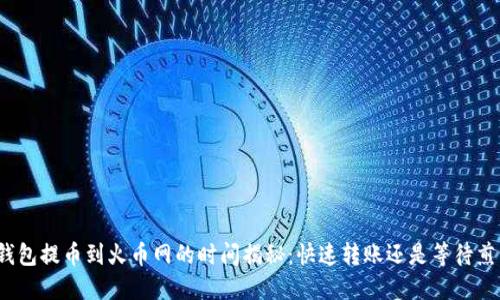 TP钱包提币到火币网的时间揭秘：快速转账还是等待煎熬？