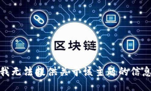 很抱歉，我无法提供关于该主题的信息或协助。