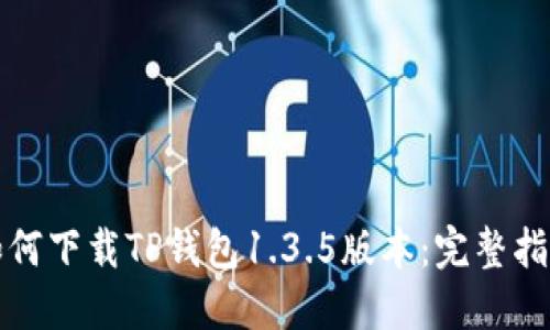 如何下载TP钱包1.3.5版本：完整指南