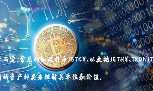TP钱包（TP Wallet）主要是用于管理和存储数字资产的钱包，其支持多种区块链资产的存储。TP钱包的资金单位主要是根据用户所持有的特定数字资产而定，常见的如比特币（BTC）、以太坊（ETH）、TRON（TRX）等。这些数字资产通常以其各自的单位显示，例如1 BTC、1 ETH等。此外，TP钱包还支持各种ERC-20和TRC-20代币，这些代币也有各自的设定单位。

值得注意的是，TP钱包通过实现类似于“钱包里的钱”的概念，让用户方便地在不同的数字资产之间进行管理与交易。在使用时，用户需要根据自己所持有的资产种类来理解其单位和价值。