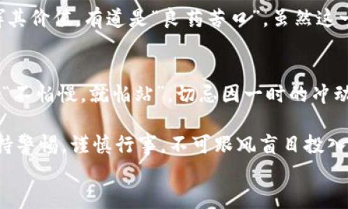 
jimao虚拟货币腾币：新兴投资机会还是泡沫危机？/jimao

虚拟货币, 腾币, 投资机会, 泡沫危机/guanjianci

引言
近年来，虚拟货币的迅猛发展让越来越多的人开始关注这一领域，尤其是以腾币为代表的新兴虚拟货币。腾币，这种似乎在瞬息万变的市场中冉冉升起的数字货币，究竟是什么？是投资者眼中的新希望，还是又一个让人痛心的泡沫？本文将从腾币的起源、市场动态、投资风险以及未来发展等多个方面，为大家揭开腾币的神秘面纱。

腾币的起源与概念
腾币的诞生背景与其他虚拟货币类似，根源于区块链技术的革新与发展。我们可以追溯到比特币的发明，随着技术的不断演进，各种新的虚拟货币层出不穷，而腾币正是这些新生代中的一颗璀璨的明珠。“腾”意味着飞跃与上升，腾币寄托了人们对财富自由和投资增值的向往。

在中国，有句老话说得好：“马无夜草不肥”，意指不付出努力就无法收获成功。腾币的开发团队就是基于这样的信念，努力打造一个兼具安全性与高效率的数字货币交易平台。他们相信，腾币能够让普通投资者享受到更公平的财富分配。

腾币的市场动态
自腾币推出以来，其市场表现吸引了大批投资者的关注。不同于传统的股票市场，虚拟货币的走势更加波动、不可预测。这使得腾币既充满机遇，也潜藏着风险。有些投资者如愿以偿，短时间内获得了丰厚的回报；而另一些人则在追涨杀跌中损失惨重。

当谈到投资风险时，许多人会用“无风不起浪”来形容市场的波动。腾币的市场波动正是因为多种因素的交织影响：包括政策法规的变化、市场 sentiment 的起伏以及技术社区的活跃程度。这种复杂性使得投资腾币既蕴含着潜在的利润，也带来了不小的风险。

投资腾币的机会与挑战
在这里，我们必须清楚认识到，任何投资都风险与收益并存。腾币作为一种新兴的虚拟货币，其未来的发展潜力引人注目。然而，投资者必须谨慎行事，“急于求成”往往会导致惨痛的代价。

对于许多投资者来说，腾币的最大吸引力在于其“去中心化”的特性。这意味着，不再有单一的中央机构可以控制货币的流通，交易过程更加透明和安全。更有甚者，腾币团队还计划推出一些独特的功能，例如智能合约等，进一步增强其竞争力。

当然，与机会并存的还有风险。虚拟货币市场充满了炒作与泡沫现象，有些投资者盲目跟风，最终可能灰心丧气，正如“盲人摸象”，看不清真实的状况。因此，了解市场动向、进行充分研究是十分重要的。

腾币的未来展望
谈及腾币的未来，当然离不开对整个虚拟货币市场的观察与分析。只要社会对技术的接受度不断增加，腾币这样的新型虚拟货币将有望迎来更广阔的发展空间。尤其是在电商、金融等领域的应用可期，如同“春江水暖鸭先知”，我们也许还会看到腾币在其他领域的突破与进步。

未来，腾币的设计团队计划增加更多的合作伙伴关系，拓宽应用场景。他们希望腾币不仅能成为单一的投资工具，更能融入到日常消费中，真正发挥其价值。有道是“良药苦口”，虽然这一过程可能艰难，但一旦成功，即可造福众多投资者。

总结与建议
综上所述，腾币作为一种新兴的虚拟货币，其前景与挑战并存。投资者在面对这一新兴领域时，须保持理性与谨慎，充分了解市场情况。正如古人云：“不怕慢，就怕站”，切忌因一时的冲动而做出决策。

在这个虚拟货币的浪潮中，只有理智应对、不断学习，才能在未来的投资中行稳致远。腾币的梦，有可能在不远的将来实现，但每一个投资者都要保持警惕，谨慎行事，不可跟风盲目投入。

最后，愿每一位投资者都能够在财富的道路上乘风破浪，驶向成功的彼岸！