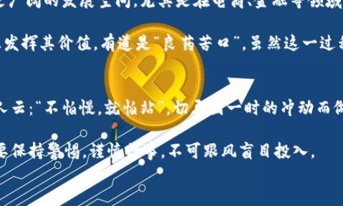 
jimao虚拟货币腾币：新兴投资机会还是泡沫危机？/jimao

虚拟货币, 腾币, 投资机会, 泡沫危机/guanjianci

引言
近年来，虚拟货币的迅猛发展让越来越多的人开始关注这一领域，尤其是以腾币为代表的新兴虚拟货币。腾币，这种似乎在瞬息万变的市场中冉冉升起的数字货币，究竟是什么？是投资者眼中的新希望，还是又一个让人痛心的泡沫？本文将从腾币的起源、市场动态、投资风险以及未来发展等多个方面，为大家揭开腾币的神秘面纱。

腾币的起源与概念
腾币的诞生背景与其他虚拟货币类似，根源于区块链技术的革新与发展。我们可以追溯到比特币的发明，随着技术的不断演进，各种新的虚拟货币层出不穷，而腾币正是这些新生代中的一颗璀璨的明珠。“腾”意味着飞跃与上升，腾币寄托了人们对财富自由和投资增值的向往。

在中国，有句老话说得好：“马无夜草不肥”，意指不付出努力就无法收获成功。腾币的开发团队就是基于这样的信念，努力打造一个兼具安全性与高效率的数字货币交易平台。他们相信，腾币能够让普通投资者享受到更公平的财富分配。

腾币的市场动态
自腾币推出以来，其市场表现吸引了大批投资者的关注。不同于传统的股票市场，虚拟货币的走势更加波动、不可预测。这使得腾币既充满机遇，也潜藏着风险。有些投资者如愿以偿，短时间内获得了丰厚的回报；而另一些人则在追涨杀跌中损失惨重。

当谈到投资风险时，许多人会用“无风不起浪”来形容市场的波动。腾币的市场波动正是因为多种因素的交织影响：包括政策法规的变化、市场 sentiment 的起伏以及技术社区的活跃程度。这种复杂性使得投资腾币既蕴含着潜在的利润，也带来了不小的风险。

投资腾币的机会与挑战
在这里，我们必须清楚认识到，任何投资都风险与收益并存。腾币作为一种新兴的虚拟货币，其未来的发展潜力引人注目。然而，投资者必须谨慎行事，“急于求成”往往会导致惨痛的代价。

对于许多投资者来说，腾币的最大吸引力在于其“去中心化”的特性。这意味着，不再有单一的中央机构可以控制货币的流通，交易过程更加透明和安全。更有甚者，腾币团队还计划推出一些独特的功能，例如智能合约等，进一步增强其竞争力。

当然，与机会并存的还有风险。虚拟货币市场充满了炒作与泡沫现象，有些投资者盲目跟风，最终可能灰心丧气，正如“盲人摸象”，看不清真实的状况。因此，了解市场动向、进行充分研究是十分重要的。

腾币的未来展望
谈及腾币的未来，当然离不开对整个虚拟货币市场的观察与分析。只要社会对技术的接受度不断增加，腾币这样的新型虚拟货币将有望迎来更广阔的发展空间。尤其是在电商、金融等领域的应用可期，如同“春江水暖鸭先知”，我们也许还会看到腾币在其他领域的突破与进步。

未来，腾币的设计团队计划增加更多的合作伙伴关系，拓宽应用场景。他们希望腾币不仅能成为单一的投资工具，更能融入到日常消费中，真正发挥其价值。有道是“良药苦口”，虽然这一过程可能艰难，但一旦成功，即可造福众多投资者。

总结与建议
综上所述，腾币作为一种新兴的虚拟货币，其前景与挑战并存。投资者在面对这一新兴领域时，须保持理性与谨慎，充分了解市场情况。正如古人云：“不怕慢，就怕站”，切忌因一时的冲动而做出决策。

在这个虚拟货币的浪潮中，只有理智应对、不断学习，才能在未来的投资中行稳致远。腾币的梦，有可能在不远的将来实现，但每一个投资者都要保持警惕，谨慎行事，不可跟风盲目投入。

最后，愿每一位投资者都能够在财富的道路上乘风破浪，驶向成功的彼岸！