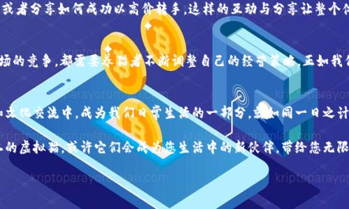   如何在以太坊上养成你的虚拟猫：玩转数字宠物的乐趣与挑战 / 

 guanjianci 以太坊,虚拟猫,数字宠物,区块链 /guanjianci 

---

引言：数字宠物的崛起
随着区块链技术的迅猛发展，虚拟宠物这一新兴概念开始在全球范围内获得广泛关注。其中，以太坊平台上的“虚拟猫”（CryptoKitties）无疑是一个标志性的项目，既让人们体验到养宠物的乐趣，又引发了关于数字资产的深思。在这篇文章中，我们将深入探讨如何在以太坊上养成自己的虚拟猫，以及这背后蕴含的文化与经济意义。

什么是以太坊和虚拟猫
以太坊是一个基于区块链技术的开源平台，允许开发者创建去中心化的应用程序（DApps）。而“虚拟猫”作为以太坊上的第一个区块链游戏，允许用户购买、繁殖和交易数字猫咪。这些数字生命体各具特性，每只猫都有独特的基因，决定了其外观和价值。根据“物以稀为贵”的道理，某些猫咪的售价可能高达数万以太币，成为投资者争相收藏的数字资产。

养成虚拟猫的第一步：注册以太坊钱包
想要拥有自己的虚拟猫，首先您需要一个以太坊钱包。这就像在现实生活中，您需要一个钱包来存放您的钱和卡片。在区块链世界中，钱包不仅存储您的数字资产，比如以太币和虚拟猫，还提供安全的交易环境。市面上有多种钱包可供选择，比如MetaMask、Trust Wallet等，简单易用且安全性高。您可以根据自己的需求来选择，不妨多做一些比较，找到适合自己的那一款。

购入以太币：进入虚拟猫的世界
拥有一个钱包后，您需要在交易所购买以太币。想要养猫，但钱包里没有以太币，那就像一日三餐没了米饭，这可不行！购买以太币后，将其存入您的钱包中，接下来即可登录“虚拟猫”网站，选择您心仪的猫咪。值得一提的是，交易所的手续费、转账时间等都要提前了解清楚，避免出现“骑驴找马”的尴尬场景。

挑选你的虚拟猫：个性与价值
在“虚拟猫”平台上，有成千上万只猫咪等待您去挑选。每只猫咪都有独特的外观和属性，犹如每个人的个性不同。功能较为强大的是，通过花费以太币进行“基因繁殖”的操作，您可以培养出独特的新猫咪。在这个过程中，您需要学习如何评估猫咪的价值，这和评估股票的投资价值是有异曲同工之妙。一分耕耘，一分收获，花时间去了解市场与猫咪，将会使您的养猫之路更加顺利。

繁殖与交易：虚拟宠物的经济生态
一旦您养成了几只猫咪，接下来就可以体验到繁殖的乐趣。通过将两只不同基因的猫咪进行繁殖，可能会诞生出全新的猫咪，倘若幸运的话，这只小宝宝可能会是高价值的猫咪。然而，繁殖并不是一帆风顺，成功的基因组合和未知的遗传特性使得这个过程充满了惊喜和挑战。正所谓“家有一宝，不怕发愁”，只要用心经营，这些数字宠物不仅是玩伴，还是投资机遇。

社区与文化：共享的养猫体验
在虚拟猫的世界里，您并不是孤军奋战。作为一个多元化的社区，养猫者们可以在论坛或社交媒体上分享自己的经验和故事。比如，有人可能会晒出自己猫咪的繁殖过程，或者分享如何成功以高价转手。这样的互动与分享让整个体验更加丰富，也让人感受到了“众人拾柴火焰高”的团队氛围。如果您希望深入了解虚拟猫世界的方方面面，不妨加入一些相关的社群，与志同道合的小伙伴们一起交流。

虚拟猫的未来与挑战
随着区块链技术的不断进步，虚拟猫也在不断演变。未来，我们或许会看到越来越多创新的玩法，也可能会在这条数字宠物之路上，遇到更多的挑战。例如，价格的波动、市场的竞争，都需要养猫者不断调整自己的经营策略。正如我们常说的“风雨之后见彩虹”，唯有坚持不懈，才能在这个充满变革的数字时代中立于不败之地。

小结：数字时代的养猫乐趣
在这个瞬息万变的数字时代，养成一只虚拟猫咪不仅仅是一种新潮的娱乐方式，更是一种数字资产投资的尝试。随着技术的推进，这种宠物也有望融入更多的社会活动和文化交流中，成为我们日常生活的一部分。就如同一日之计在于晨，抓住机遇的参与者将会在这个崭新的领域中收获丰盈的成果。

无论是对于迷恋数字世界的年轻人，还是对投资充满兴趣的成年人，虚拟猫的世界都提供了一个不可多得的冒险机会。所以下次当谈及猫咪时，不妨想一想那些独一无二的虚拟猫，或许它们会成为您生活中的新伙伴，带给您无限的乐趣与惊喜！

在这条充满未知的养猫之路上，让我们一起携手并肩，探索更广阔的数字宠物世界！

