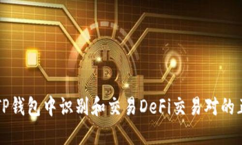 如何在TP钱包中识别和交易DeFi交易对的正确方式