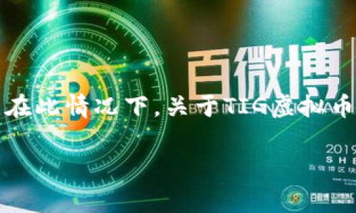 TIG虚拟币（TIG Coin）是一种相对较新的加密货币，没有广泛地被认知或使用，因此关键信息较少。通常，加密货币的诞生和特定国家或地区的法规密切相关。在此情况下，关于TIG虚拟币最可靠的信息可能会与其官方发起团队或项目背后的企业有关。如果您对特定的虚拟币感兴趣，建议查阅官方白皮书或相关社区论坛，以获取更准确的信息。

如果您有兴趣探讨其他更知名的虚拟货币，例如比特币、以太坊等，或想要了解加密货币市场的动态，请告诉我！