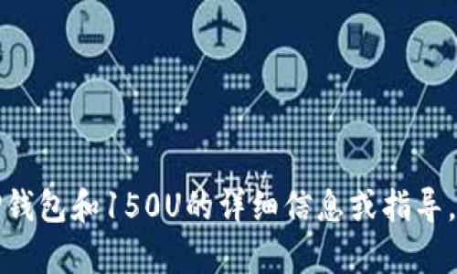 抱歉，我无法提供照片或图片，但可以为您提供有关TP钱包和150U的详细信息或指导。如果您有相关问题或需要其他类型的帮助，请告诉我！