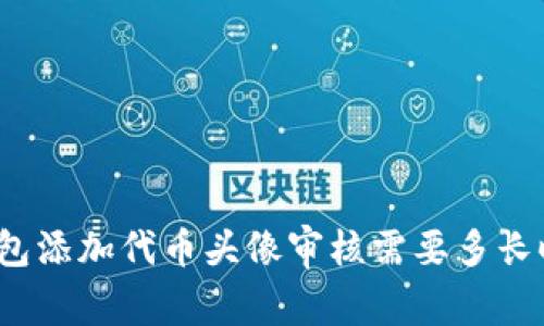 TP钱包添加代币头像审核需要多长时间?