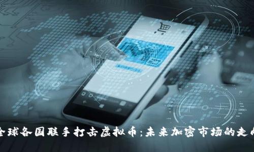 全球各国联手打击虚拟币：未来加密市场的走向