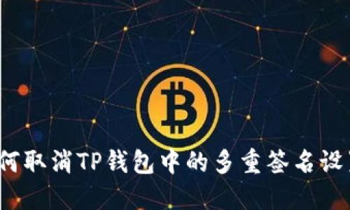 如何取消TP钱包中的多重签名设置？