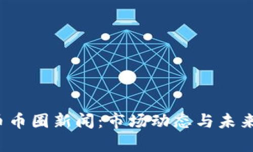 2023年虚拟币币圈新闻：市场动态与未来发展趋势解析
