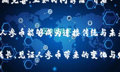   探索虚拟货币人参币：从新兴趋势到投资机遇 / 

 guanjianci 人参币, 虚拟货币, 加密货币, 投资机会 /guanjianci 

引言：走进人参币的世界
在如今这个信息爆炸的时代，虚拟货币已成为投资者和科技爱好者追逐的热点。而在这片充满机遇和挑战的数字海洋中，人参币以其独特的属性和潜力脱颖而出。有人说“金子总会发光”，而人参币或许正是这颗正在发光的新星。无论是对数字货币市场感兴趣的新手，还是经验丰富的投资者，人参币无疑都值得关注。

什么是人参币？
人参币，一种基于区块链技术的新型虚拟货币，其名称灵感源自人参这种极具养生价值的植物。在亚洲文化中，人参受到极高的尊重与崇尚，象征着健康、长寿与繁荣。因此，人参币不仅在名字上与人参相连，在功能和愿景上也承载着促进经济健康、繁荣发展的使命。“树大招风，木有青枝”，人参币希望在虚拟货币的广阔天地中扎根生长。

人参币的技术背景
人参币建立在先进的区块链技术之上，其核心理念在于去中心化、安全性和透明性。通过智能合约的应用，人参币确保交易的高效与公正，打破了传统金融系统中的诸多壁垒。在技术上，它采用的是一种新型的共识机制，让用户在参与网络维护的同时获得奖励。正如老话说的“众人捧柴火焰高”，每个用户的参与都是这个生态系统的重要组成部分。

人参币的市场前景
随着区块链技术的成熟与应用场景的不断扩展，人参币展现出了极为广阔的市场前景。目前，数字货币市场已经成为全球经济的重要组成部分，而人参币在此背景下有着独特的优势。尤其是在亚洲市场，人参作为传统文化的重要符号，让人参币更容易获得用户的认可和支持。“一日之计在于晨”，早早布局人参币的投资者们，或许能在未来迎来丰厚的回报。

人参币的应用场景
人参币不仅仅是一个交易工具，它的应用场景极为广泛。首先，它可以作为用于人参及相关健康产品的支付方式，促进传统产业向数字化转型。其次，人参币还可以在健康和养生领域内开展各种电子商务活动。随着人们对健康的关注加重，越来越多的人会愿意用人参币购买相关的产品和服务。

如何购买和投资人参币
对于希望投资人参币的用户来说，了解购买流程是至关重要的。投资者可以通过主流的虚拟货币交易所购买人参币，或者直接在特定平台上进行交易。在选择交易所时，务必选择安全可靠的平台。正如古人所说的“防患于未然”，做好风险管理和风险评估是每一个投资者不可或缺的责任。

人参币的优势与挑战
人参币的优势非常明显，例如品牌影响力、市场前景以及技术保障等。然而，它也面临着诸多挑战，包括市场竞争、监管政策及技术风险等。尤其是在当前全球范围内对虚拟货币的监管日益严格的环境下，人参币的发展战略需要更具前瞻性与灵活性。“水流心不惊，风起静涟漪”，面对挑战，人参币的团队需要保持冷静，以应对未来可能出现的各种困难。

社区与用户体验
人参币的成功离不开强大的用户社区。一个活跃的社区不仅可以提供技术支持，也有助于市场推广与品牌建设。用户的反馈与建议，能够使人参币在产品迭代中不断完善。正如民间谚语“听君一言胜读十年书”，“知彼知己百战不殆”，人参币珍视每一位用户的参与与建设。

总结：展望人参币的未来
人参币的崛起，标志着虚拟货币市场又一次创新的可能性。在这条未知的道路上，投资者需要时刻保持敏锐的洞察力和应变能力。让我们一起期待，在不久的将来，人参币能够成为连接传统与未来的桥梁，助力经济的繁荣与发展。正如习惯用语所说的“百尺竿头，更进一步”，人参币还有很多的空间与机会等待着去探索与开发。

通过对人参币的深度剖析，希望能够帮助读者更好地理解这个新兴的虚拟货币，掌握其中的投资机遇，迈向更加丰富的金融未来。在这条探索之路上，让我们共同成长，见证人参币带来的变化与财富！