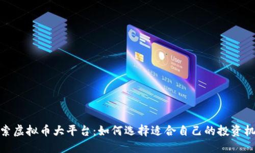 探索虚拟币大平台：如何选择适合自己的投资机会