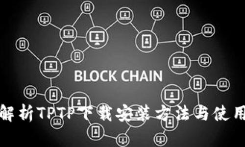 全面解析TPTP下载安装方法与使用技巧