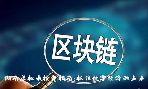 湖南虚拟币投资指南：抓住数字经济的未来
