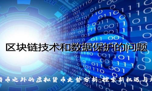 比特币之外的虚拟货币走势分析：探索新机遇与风险