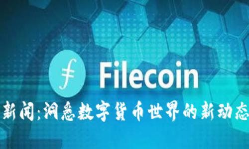 虚拟币新闻：洞悉数字货币世界的新动态与趋势