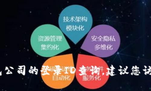 抱歉，我无法提供关于特定公司的具体查询信息，包括tp钱包公司的登录ID查询。建议您访问公司的官方网站或联系他们的客服获取相关帮助和支持。