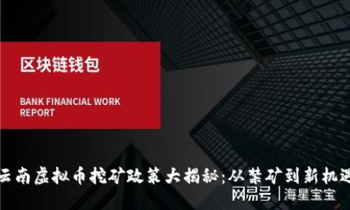 云南虚拟币挖矿政策大揭秘：从禁矿到新机遇
