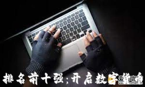 
虚拟币交易平台排名前十强：开启数字货币投资的非凡之旅