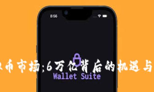 虚拟币市场：6万亿背后的机遇与挑战