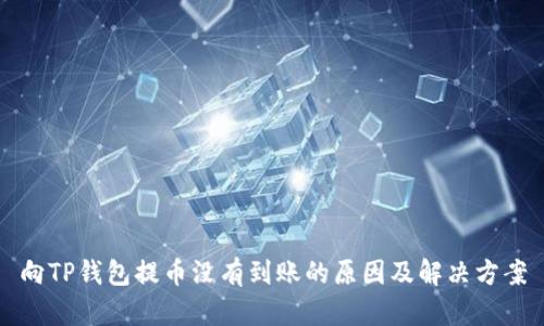 向TP钱包提币没有到账的原因及解决方案