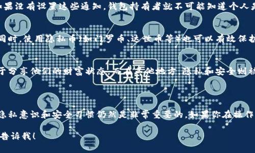 根据您的问题，似乎您是在询问关于TP（Telegram、Twitter、还是其他平台）上观察（监视、查看）钱包的情况，关注的是在这个过程中是否会被钱包持有者知晓。以下是有关这个主题的一些信息：

### 钱包隐私与监控

在区块链技术中，钱包地址是公开的，任何人都可以查看与该地址相关的交易和余额。具体来说，以下几点可以帮助您理解观察钱包情况：

1. 区块链的透明性
区块链是一种去中心化的账本技术，它允许任何人查看交易记录。因此，如果你查看某个钱包的地址，钱包的持有者并不会知道你在查看。如果你通过类似区块链浏览器的网站（如Etherscan、Blockchain.com等）来观察钱包，所有人都可以自由访问这些信息。

2. 钱包通知服务
一些加密货币钱包提供追踪服务，用户可以订阅某个地址的活动。这通常需要钱包持有者主动设置。如果没有设置这些通知，钱包持有者就不可能知道个人是否在监视他们的钱包地址。

3. 如何保证隐私
如果钱包持有者希望保护自己的隐私，可以选择使用多个地址，经常更换地址，以减少被监控的风险。同时，使用隐私币（如门罗币、达世币等）也可以有效保护交易的隐私性。

4. 文化习俗的影响
在某些文化中，涉及财务信息的透明性和隐私观念可能有所不同。例如，在一些地方，人们可能更倾向于分享他们的财富状态，而在其他地方，隐私和安全则被赋予了更高的优先级。这种文化背景往往会影响人们对钱包管理和观察的态度.

### 结论

综上所述，观察一个区块链钱包的活动不会被持有者知晓，因为相关交易公开透明。不过，拥有良好的隐私意识和安全习惯仍然是非常重要的。如果你在操作上有更多的疑问，建议进一步查阅相关的区块链技术资料或咨询专业人士。

希望以上信息能够帮助您理解观察钱包的相关问题！如果您有更详细的需求或者特定的问题，请随时告诉我！
