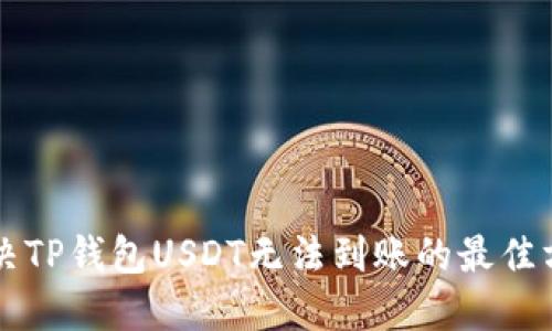 解决TP钱包USDT无法到账的最佳方法