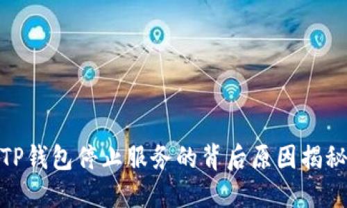 TP钱包停止服务的背后原因揭秘