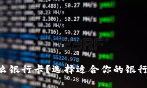 虚拟币交易用什么银行卡？选择适合你的银行卡，助力交易成功