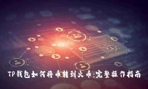 TP钱包如何将币转到火币：完整操作指南