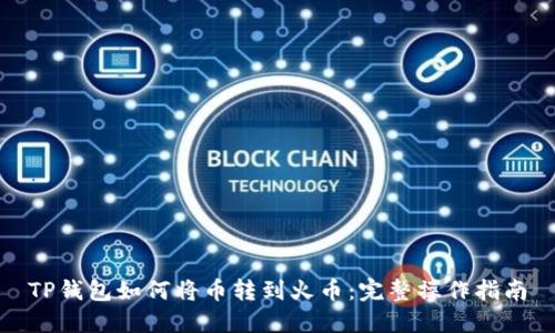 TP钱包如何将币转到火币：完整操作指南