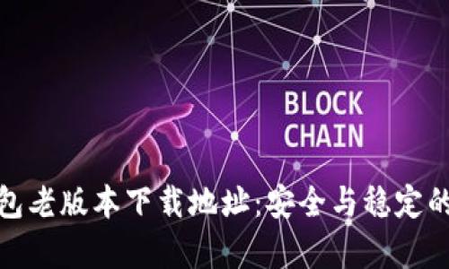 tp钱包老版本下载地址：安全与稳定的选择