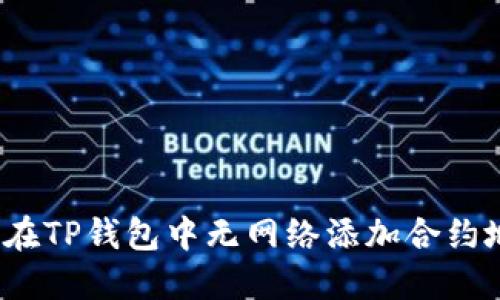 如何在TP钱包中无网络添加合约地址？