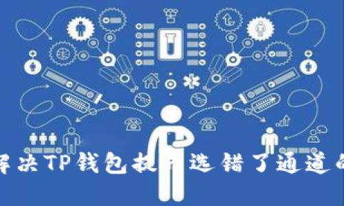 如何解决TP钱包提币选错了通道的困扰