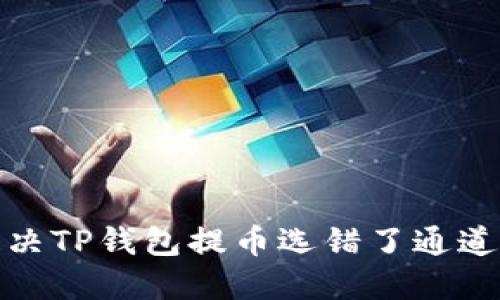 如何解决TP钱包提币选错了通道的困扰