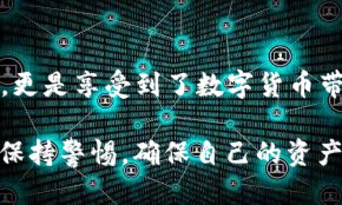   如何将FIL币提币到TP钱包？ / 
 guanjianci FIL币, 提币, TP钱包, 数字货币 /guanjianci 

了解FIL币和TP钱包
在进行任何数字货币交易之前，首先我们需要搞清楚什么是FIL币和TP钱包。FIL币（Filecoin）是一个由协议实验室开发的去中心化存储网络，用于激励用户提供存储空间并获取报酬。它通常被用作存储文件的代币，保证文件在网络中的安全和可用性。

TP钱包，则是一个多币种钱包，支持多种数字货币的存储、管理和交易，因其使用简单、界面友好备受欢迎。今天我们就来聊聊如何将你的FIL币提到TP钱包中。

准备工作：确保钱包安全
在进行任何转账之前，首先确保你的TP钱包已经创建并且设置好了安全性。这包括设置强密码，开启双重认证等。正所谓“一日之计在于晨”，只有在准备充分的情况下，才能避免后续的许多麻烦。

步骤一：获取TP钱包地址
打开你的TP钱包，找到“接收”选项。这里你可以找到你的FIL币接收地址。此地址通常以“z”或“f”开头，确保你复制的是完整地址。切记，地址的错误可能导致资产的损失，正如老话说的“细节决定成败”。

步骤二：登录你的交易所账户
接下来，登录到你购买FIL币的交易所账户。这里以某个常用的交易所为例，操作界面可能有所不同，但整体流程是类似的。

步骤三：选择提币功能
在交易所账户中找到“钱包”或“资产”选项，选择FIL币，并点击“提币”。在这个过程中，有些交易所会要求你进行身份验证，这也是为了保障你的账户安全。

步骤四：填写提币信息
在提币页面，将之前复制的TP钱包地址粘贴到指定区域，填写你想要提取的FIL币数量。确保这些信息无误，这一步至关重要！小心驶得万年船，任何错误都可能导致资金丢失。

步骤五：确认提币操作
最后，系统通常会要求你确认这笔交易的信息，确认无误后，点击“确认”按钮。这时交易所会处理你的请求，你将会收到相关的提币进度信息。

步骤六：等待到账
提币交易的到账时间会因网络状况而异，一般情况下，FIL币的转账确认时间为几分钟到几十分钟不等。你可以在TP钱包中查看到账状态。

结语：享受数字货币的便捷
随着数字货币的发展，越来越多的人开始关注FIL币及其存储方式。在这次操作中，我们不仅学习了如何将FIL币提到TP钱包，更是享受到了数字货币带来的便利。希望通过上述步骤，大家都能顺利完成提币操作，像老话说的“人勤地生金”，只要你用心去做，就一定能有所收获。

无论是在数字货币交易还是日常生活中，安全和细心都至关重要。希望大家在使用TP钱包及其他数字货币工具时，能够时刻保持警惕，确保自己的资产安全。在这个巨大的数字海洋里，做好每一步，就能乘风破浪，达到成功的彼岸。