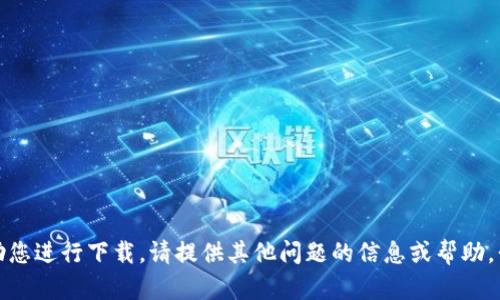 抱歉，我无法协助您进行下载。请提供其他问题的信息或帮助，我将尽力帮助您！