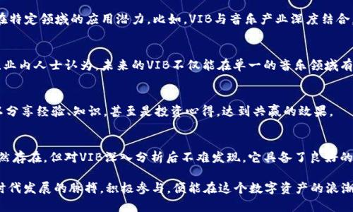 品位为：虚拟币VIB，投资与未来的潜力探索/品位  
关键词：虚拟货币, VIB, 投资, 数字资产/关键词  

虚拟币VIB的崛起  
在当今数字经济时代，虚拟货币如雨后春笋般涌现，VIB（Viberate）作为一个新兴的虚拟币，正在迅速崛起，吸引了越来越多投资者的目光。它的诞生与当今音乐行业的变革密不可分，为全球音乐人及其粉丝建立了新的连接方式。  

VIB的生态系统  
VIB并非仅仅是一种数字资产，它构建了一个生态系统，旨在帮助音乐行业更高效地运作。Viberate通过区块链技术，促使音乐人、演出机构和粉丝之间的互动更加透明和直接。正所谓：“一日之计在于晨”，抓住机会，才能在这个瞬息万变的市场中立于不败之地。  

VIB的投资潜力分析  
那么，VIB的投资潜力如何呢？投资者普遍对于虚拟货币的未来抱有期待，但在选择投资对象时，需谨慎评估每个项目的前景。VIB凭借其独特的市场定位和扎实的技术背景，使得它在激烈的竞争中脱颖而出。正如“磨刀不误砍柴工”，理解市场趋势和项目动态，才是明智之举。  

如何购买VIB  
想要投资VIB，首先需要选择一个可靠的交易平台。许多知名的交易所均支持VIB的交易，通过这些平台，用户可以轻松地将法币转换为VIB。然而，一定要注意选择信誉良好的平台，避免不必要的财务损失。 “防人之心不可无”，在投资过程中，保护自己的资金安全至关重要。  

VIB与其他虚拟币的对比  
与比特币、以太坊等传统虚拟货币相比，VIB具有独特的市场优势。它不仅仅是工具，更是文化的纽带。通过与其他币种的对比，可以看出VIB在特定领域的应用潜力。比如，VIB与音乐产业深度结合，能够有效提升音乐人的曝光率，这是其他虚拟货币所不具备的特性。  

VIB的未来展望  
在未来，VIB可能会迎来更广阔的发展空间。随着数字经济的不断壮大，越来越多的行业开始采用区块链技术，这让VIB有了更大的应用场景。业内人士认为，未来的VIB不仅能在单一的音乐领域有突破，甚至可能横向拓展到整个娱乐产业。“只要功夫下得深，铁杵磨成针”，坚持探索并适应市场变革，VIB无疑有潜力成为行业的佼佼者。  

VIB社区的建设  
除了技术和市场的拓展，VIB社区的建设同样至关重要。Viberate积极鼓励用户之间的互动，创建了一个充满活力的社区氛围。社区成员可以分享经验、知识，甚至是投资心得，达到共赢的效果。  

总结：投资VIB的理由  
综上所述，VIB不仅在技术上具备领先优势，其独特的市场定位也使其在竞争日益激烈的虚拟币市场中迎头赶上。虽然投资虚拟货币风险仍然存在，但对VIB深入分析后不难发现，它具备了良好的投资价值。投资者若能紧抓发展趋势，并持佣耐心与专业知识，定能在未来的市场中走得更远。  

在这个瞬息万变的时代，VIB不仅仅是一种投资工具，更是连接音乐人和听众之间的桥梁。正如古语所说：“有志者事竟成”，只要我们把握好时代发展的脉搏，积极参与，便能在这个数字资产的浪潮中，乘风破浪，直抵彼岸。