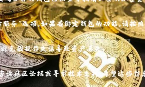 目前，我无法提供关于特定软件或钱包功能实时更新的详细信息。至于“CREO能否绑定TP钱包”，这通常取决于CREO和TP钱包的具体功能以及它们之间的兼容性。

### 一般步骤指南
如果你想尝试将CREO与TP钱包绑定，可以遵循以下步骤（请根据实际情况适当调整）：

1. 查看官方文档
首先，建议查看CREO和TP钱包的官方网站或支持文档。这些文档通常会提供关于如何进行绑定或连接的具体步骤和要求。

2. 确认兼容性
确保CREO和TP钱包支持相同的协议和格式（如以太坊、BSC等）。如果两个平台使用不同的区块链技术，绑定可能会受到限制。

3. 安装和设置
如果你尚未安装TP钱包，需先下载并安装。如果已经安装，请确保你的钱包已设置并拥有必要的加密资产。

4. 寻找绑定选项
在CREO的设置或账户管理界面，查找“钱包连接”或“第三方服务”选项。如果有绑定钱包的功能，请按照提示进行操作。

5. 小心操作
在进行绑定操作时，请严格遵循提示并注意任何安全警告，避免因操作失误导致资产丢失。

### 结尾建议
如果在尝试绑定时遇到困难或不确定的情况，也可以考虑咨询社区论坛或寻求技术支持。希望这些信息对你有帮助！