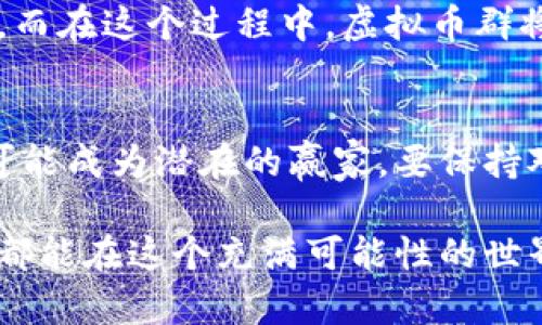 探索QBC虚拟币群：投资机会与社区互动的完美结合
keywordsQBC虚拟币, 投资机会, 区块链社区, 数字货币/keywords

一、什么是QBC虚拟币群？
近年来，随着数字货币市场的迅猛发展，越来越多的投资者开始关注虚拟币群体。QBC（Quantum Blockchain Coin）便是其中一个备受瞩目的虚拟货币，而其所形成的虚拟币群，则成为了投资者和爱好者们交流与互动的平台。虚拟币群不仅是信息分享的渠道，更是彼此学习与成长的社区，让每一个成员都能在这个快速变化的世界中保持前沿。

二、为什么加入QBC虚拟币群？
在QBC虚拟币群中，你能接触到最新的市场动态、新币种的信息以及行业内的专家分析。这些都是通过传统方式难以获取的。正如古话所说：“一日之计在于晨”，投资者若想在这场数字货币的竞赛中占得先机，就需要在最早的时间了解到市场的变化。此外，群内的成员来自不同的地域和背景，大家可以相互分享经验与见解，促进共同成长。

三、QBC虚拟币的投资机会
QBC虚拟币在数字货币市场中展现出了强大的潜力，其背后的技术力量与应用场景吸引了众多投资者的目光。有人将其比作“金矿”，而加入虚拟币群则是挖掘这一矿藏的第一步。根据市场分析，目前QBC在许多应用中有着广泛的前景，例如智能合约和去中心化应用等，极大提升了其投资价值。

四、如何在QBC虚拟币群中有效互动？
有效的互动是虚拟群体中不可或缺的一部分。在QBC虚拟币群中，积极发言、分享个人见解，或者提出问题，都能够促进你与其他成员之间的交流。在这个过程中，保持开放心态非常重要。常言道：“心中有属，口中有言”，只有勇于表达自己的想法，才能更好地融入群体，而你的每一条信息，都有可能为他人带来启发。

五、如何辨别虚拟币群的真伪？
数字货币的市场繁荣，也让一些虚假信息与群体随之而来。建议投资者在加入任何虚拟币群之前，先进行了解和审查。例如，搜索群主的背景、查询群内信息的可靠性等都是非常必要的。“听信他人，心要警惕”，在此行业中，慧眼识珠尤为重要。

六、QBC的未来展望
对于未来的QBC虚拟币，许多分析师持乐观态度，认为其将继续攀升。伴随着区块链技术的不断进步和成熟，QBC的应用场景将不断扩展，带来更大的投资回报。而在这个过程中，虚拟币群将成为重要的支持力量，帮助新老投资者把握市场脉动。正如“路漫漫其修远兮，吾将上下而求索”的古语所言，只有不断探索，才能找到成功的道路。

七、总结
总之，加入QBC虚拟币群，无论是对投资者还是对刚刚接触数字货币的新人来说，都是一次难得的机会。在这个群体中，信息交流与知识共享并存，每个人都有可能成为潜在的赢家。要保持对市场的敏感度，积极参与互动，共同推动虚拟货币的进步！

人有悲欢离合，月有阴晴圆缺。面对快速变化的虚拟币市场，保持冷静与理性是非常重要的。抓住机遇的同时，也要谨防风险。愿每一个加入QBC虚拟币群的人，都能在这个充满可能性的世界中找到属于自己的机会，实现财务自由的梦想！